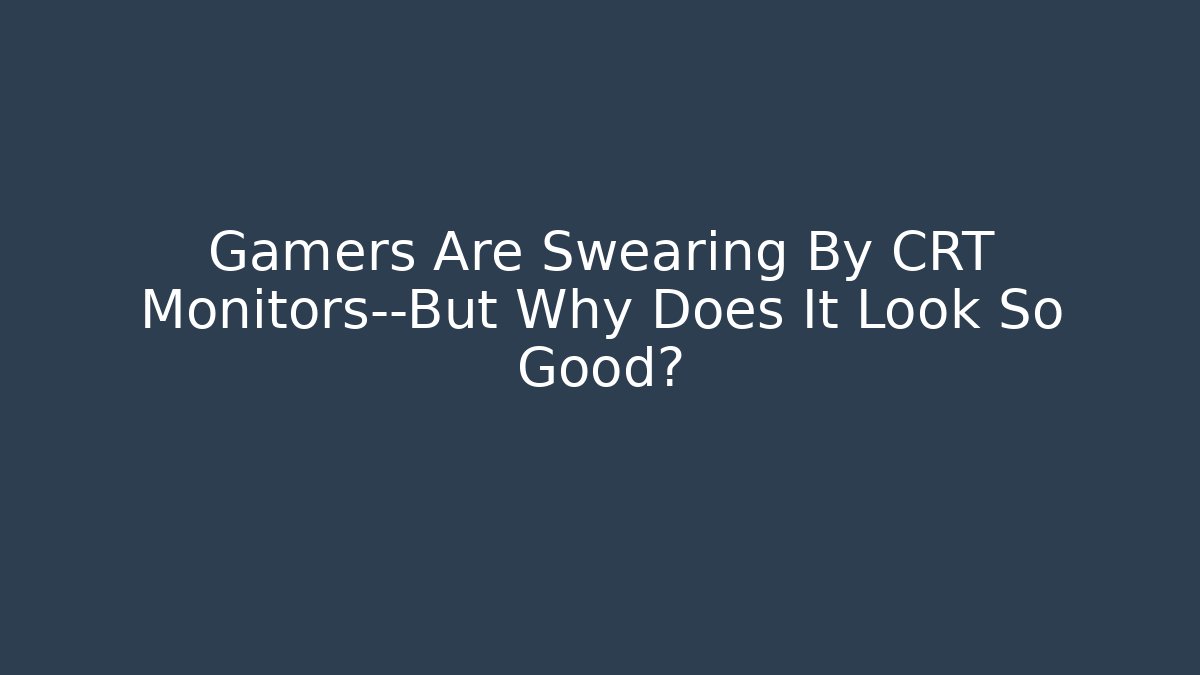 Gamers Are Swearing By CRT Monitors—But Why Does It Look So Good?