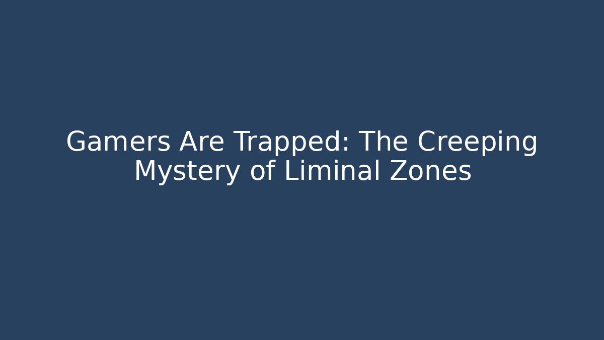 Gamers Are Trapped: The Creeping Mystery of Liminal Zones
