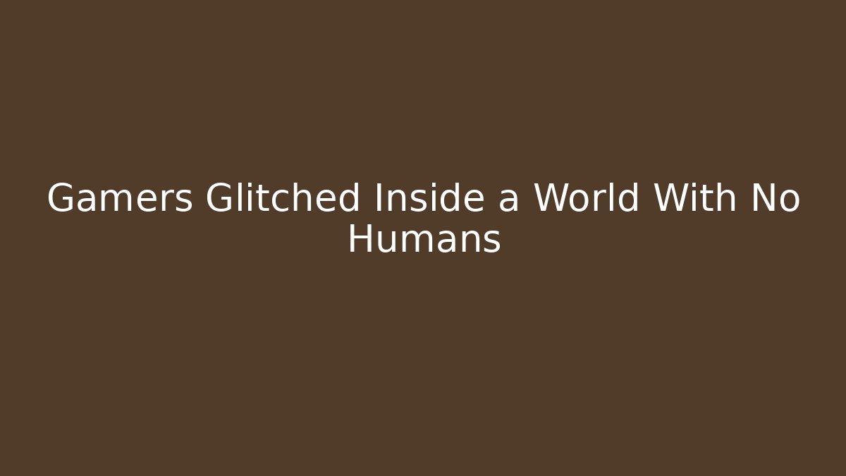 Gamers Glitched Inside a World With No Humans