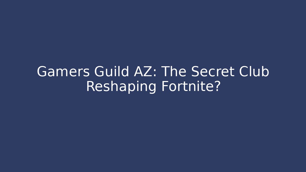 Gamers Guild AZ: The Secret Club Reshaping Fortnite?