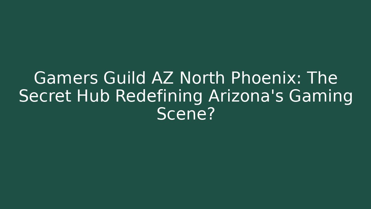 Gamers Guild AZ North Phoenix: The Secret Hub Redefining Arizona's Gaming Scene?