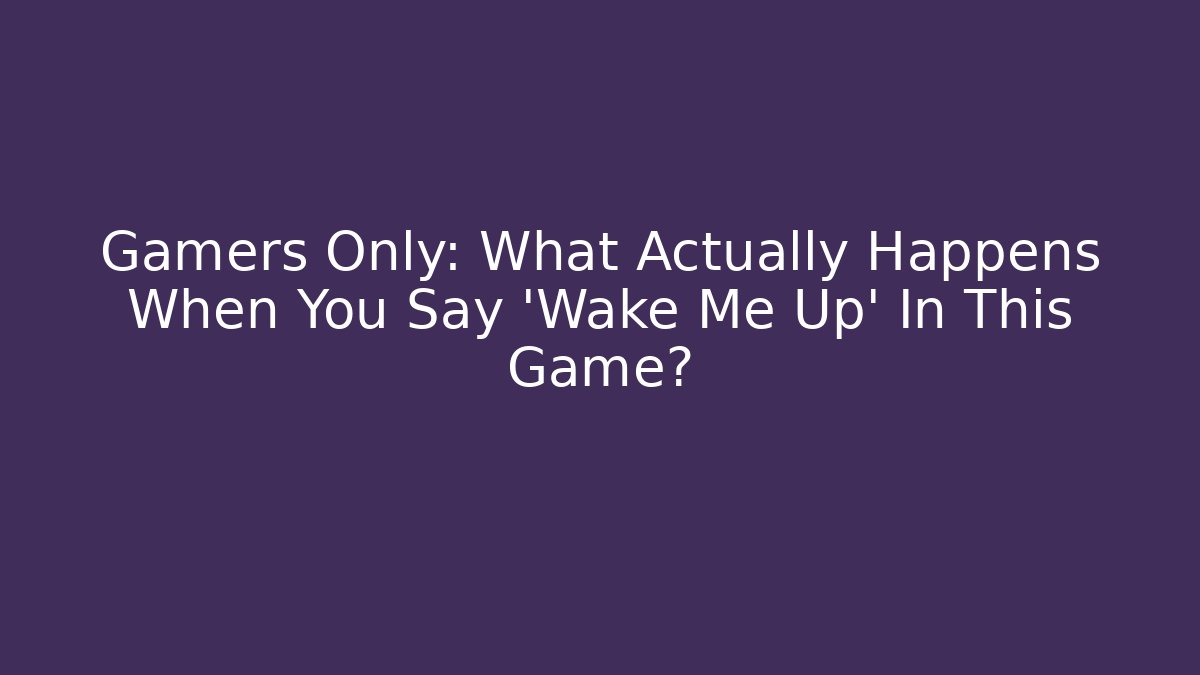 Gamers Only: What Actually Happens When You Say 'Wake Me Up' In This Game?
