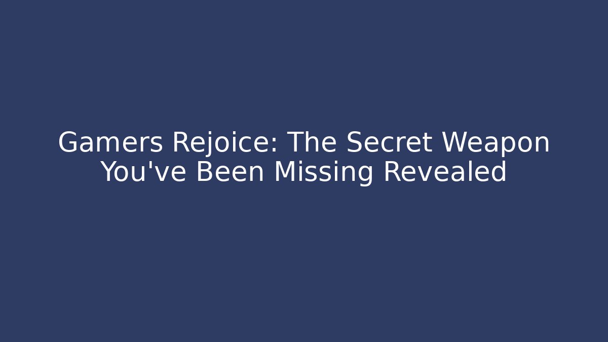 Gamers Rejoice: The Secret Weapon You’ve Been Missing Revealed