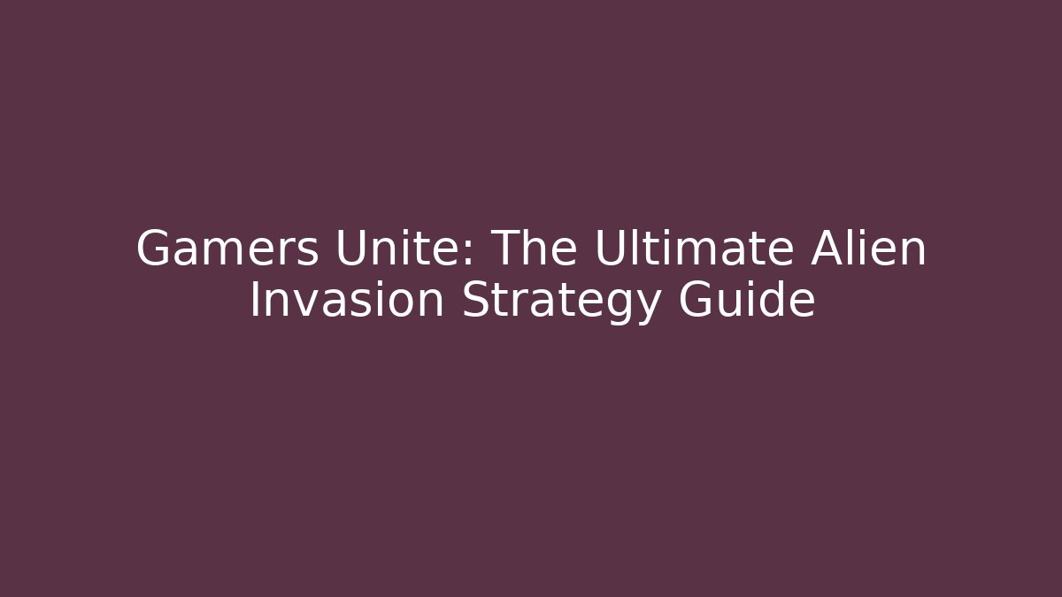 Gamers Unite: The Ultimate Alien Invasion Strategy Guide