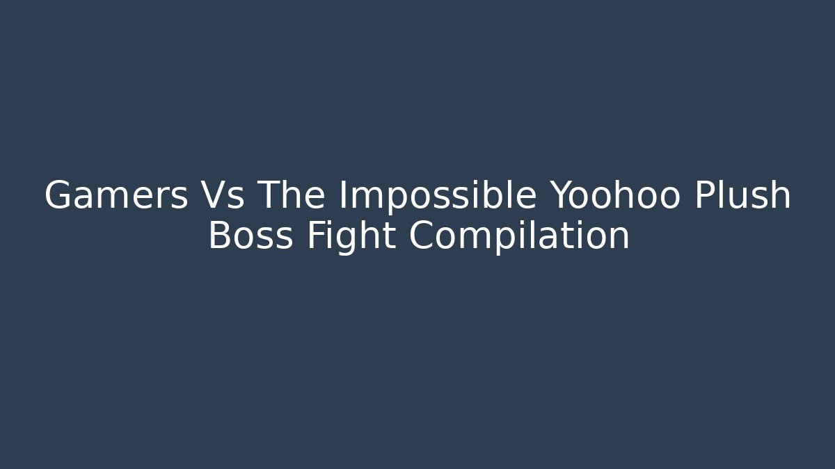 Gamers Vs The Impossible Yoohoo Plush Boss Fight Compilation
