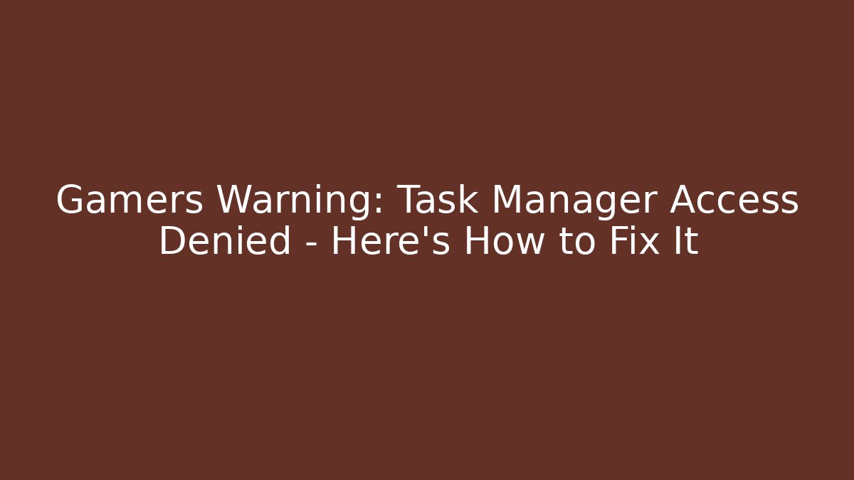 Gamers Warning: Task Manager Access Denied – Here's How to Fix It