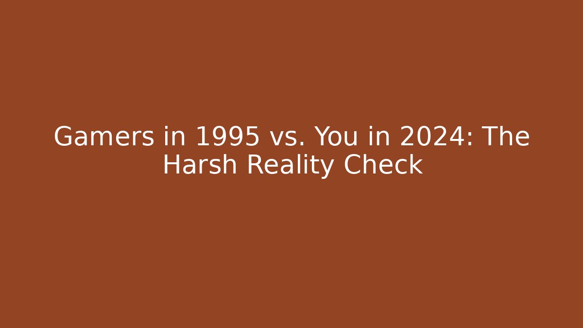 Gamers in 1995 vs. You in 2024: The Harsh Reality Check