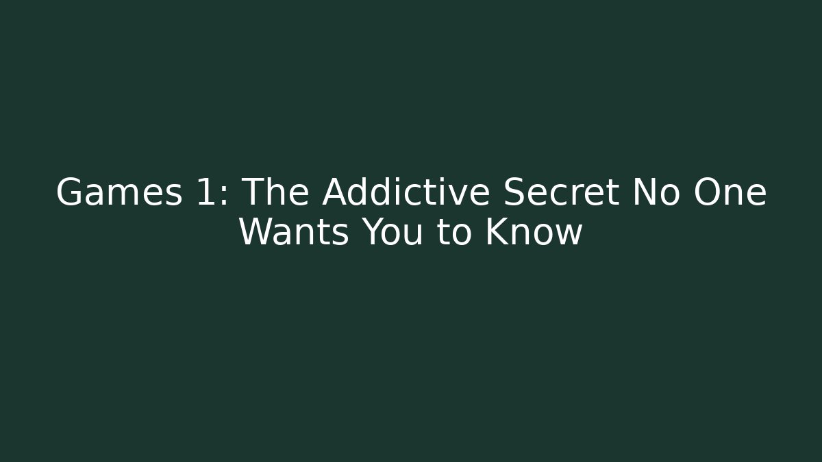 Games 1: The Addictive Secret No One Wants You to Know