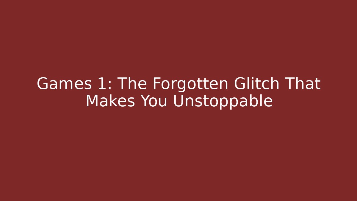Games 1: The Forgotten Glitch That Makes You Unstoppable