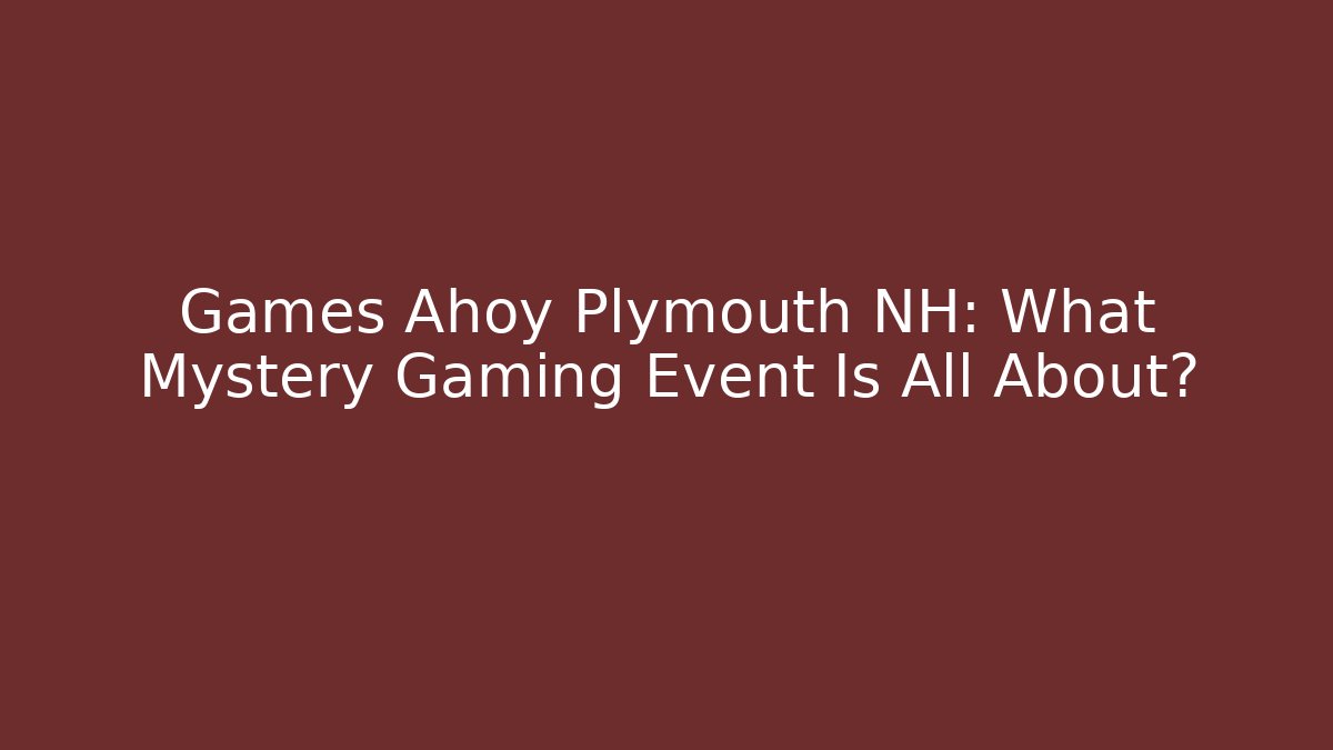 Games Ahoy Plymouth NH: What Mystery Gaming Event Is All About?