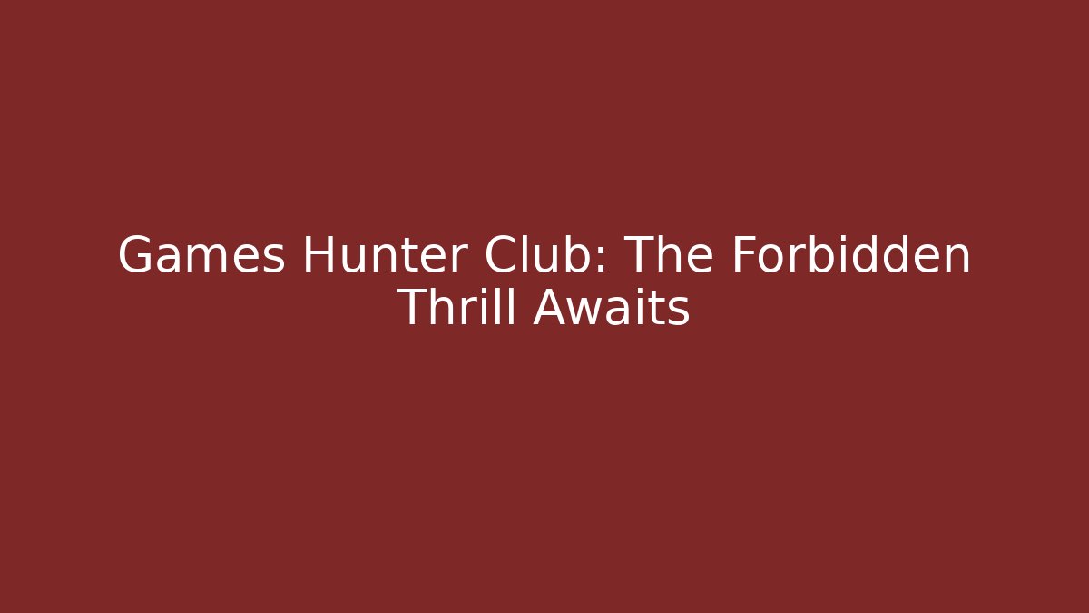 Games Hunter Club: The Forbidden Thrill Awaits