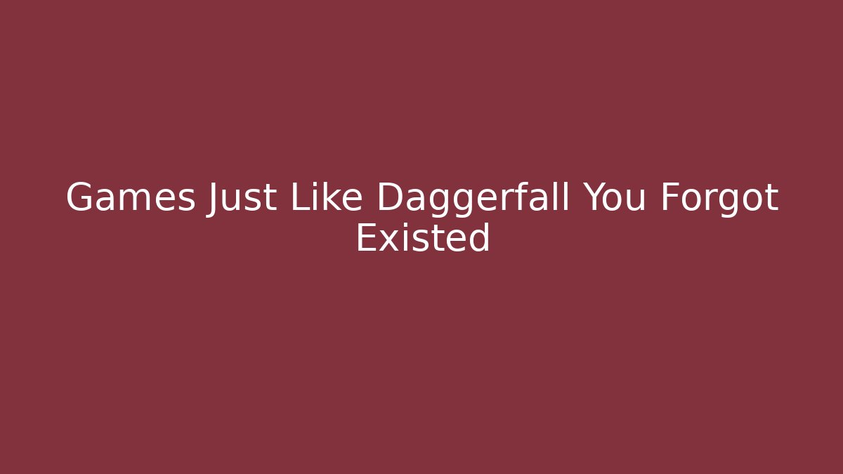 Games Just Like Daggerfall You Forgot Existed