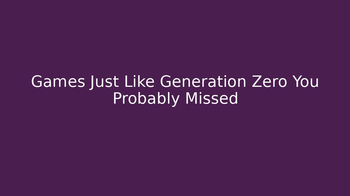 Games Just Like Generation Zero You Probably Missed