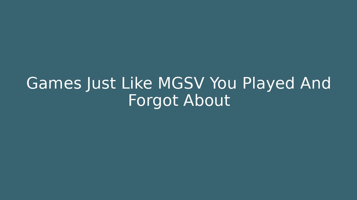 Games Just Like MGSV You Played And Forgot About