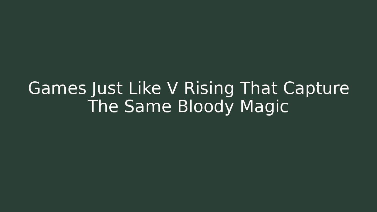 Games Just Like V Rising That Capture The Same Bloody Magic