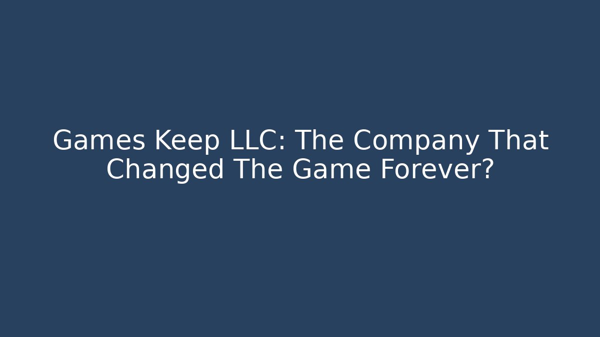 Games Keep LLC: The Company That Changed The Game Forever?