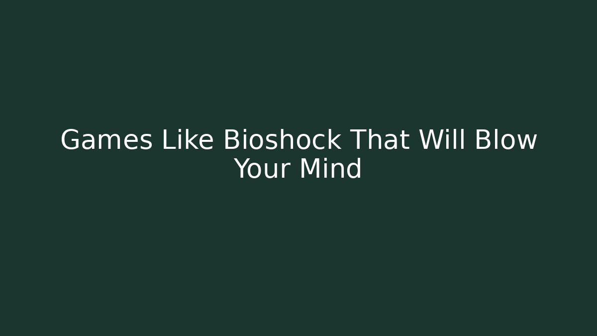 Games Like Bioshock That Will Blow Your Mind
