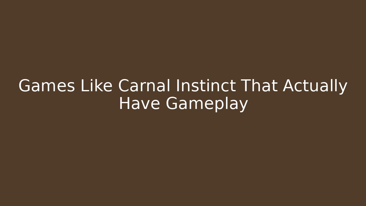 Games Like Carnal Instinct That Actually Have Gameplay