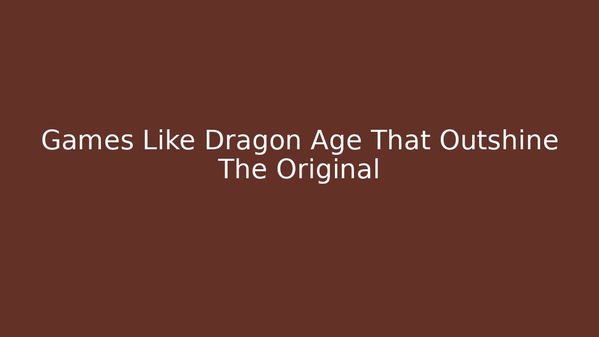 Games Like Dragon Age That Outshine The Original