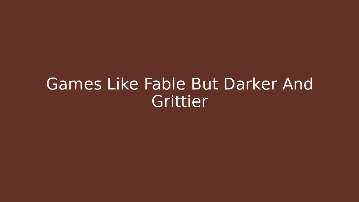 Games Like Fable But Darker And Grittier