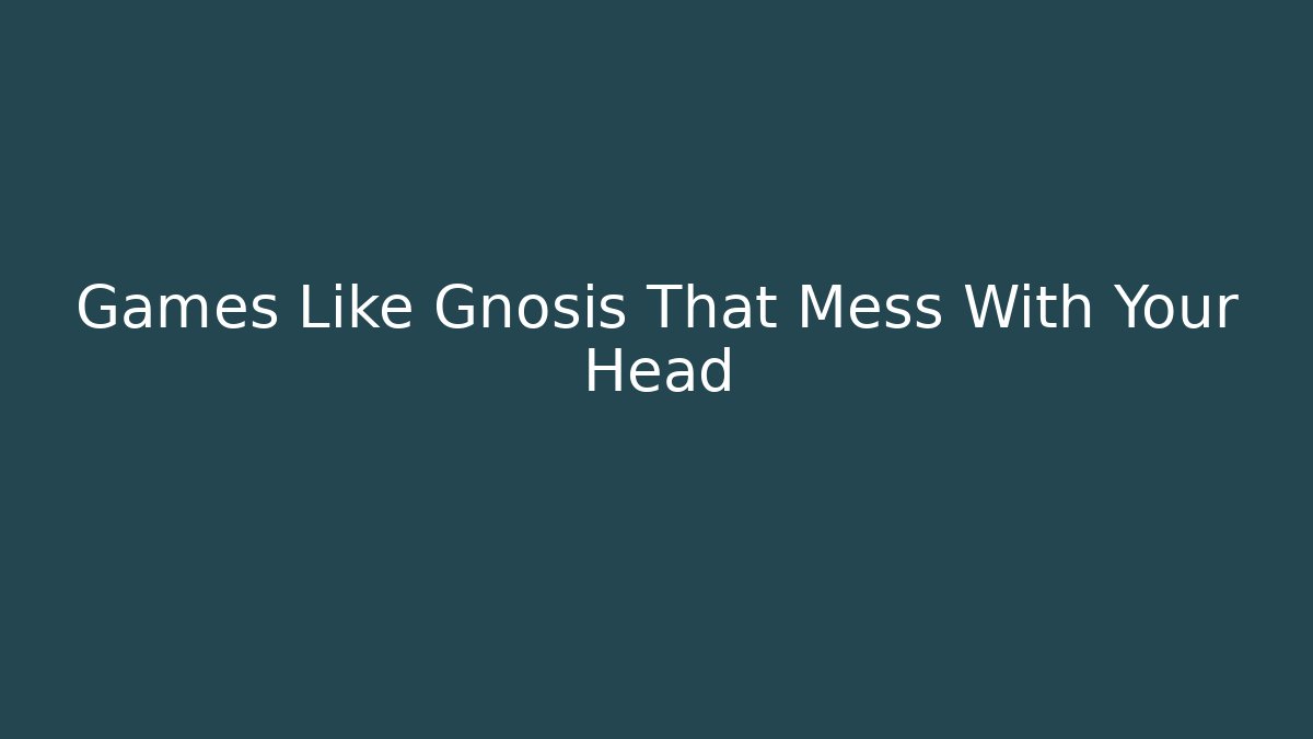 Games Like Gnosis That Mess With Your Head