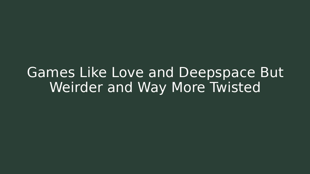 Games Like Love and Deepspace But Weirder and Way More Twisted