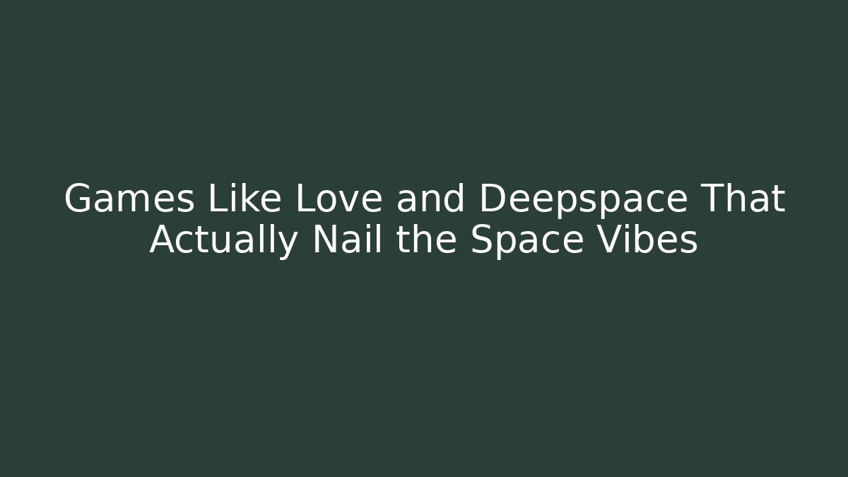 Games Like Love and Deepspace That Actually Nail the Space Vibes