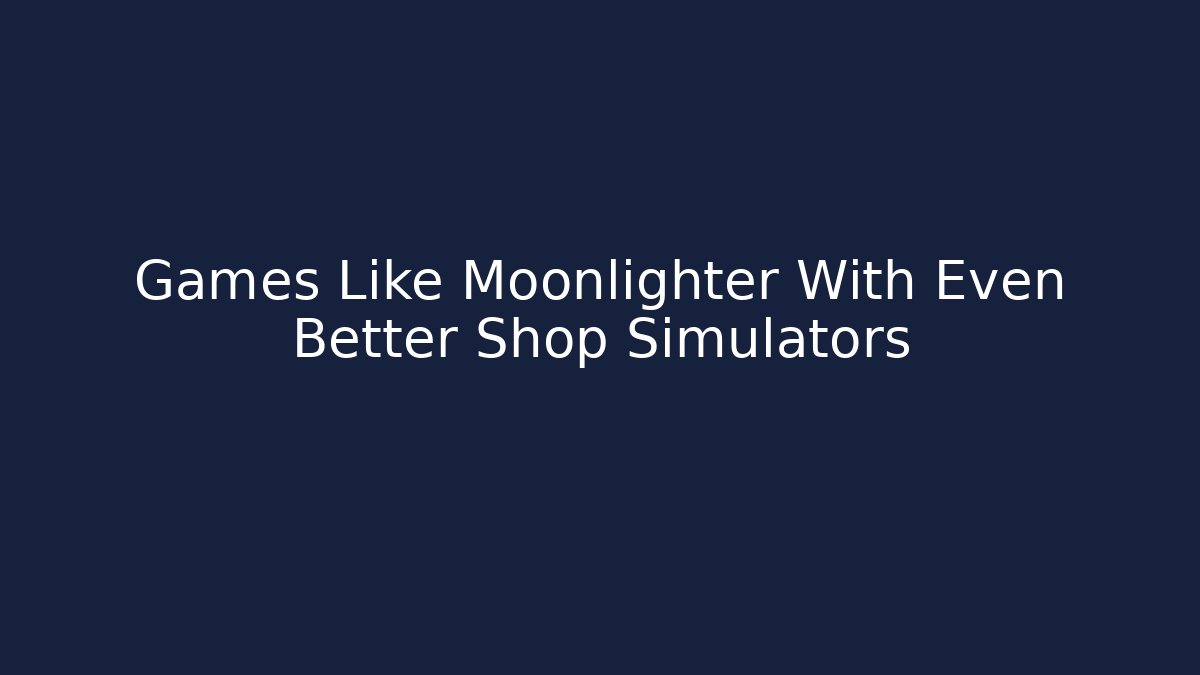 Games Like Moonlighter With Even Better Shop Simulators