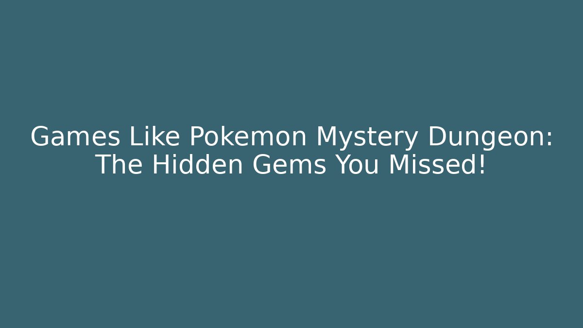 Games Like Pokémon Mystery Dungeon: The Hidden Gems You Missed!