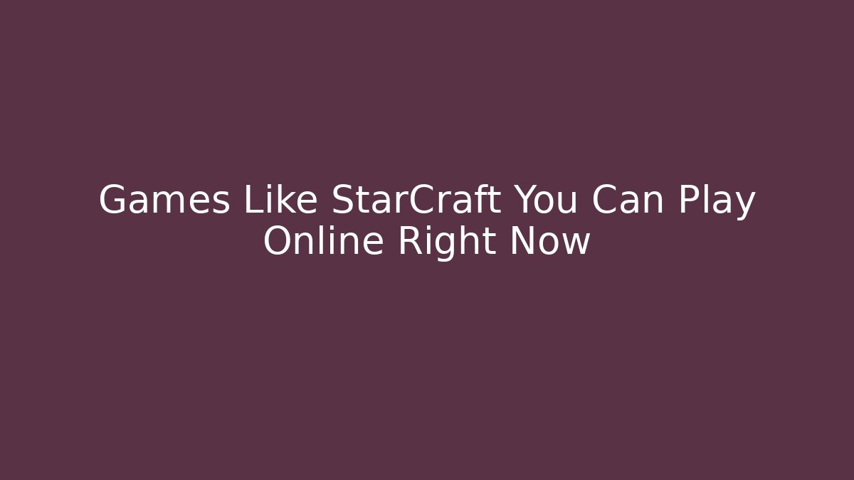 Games Like StarCraft You Can Play Online Right Now