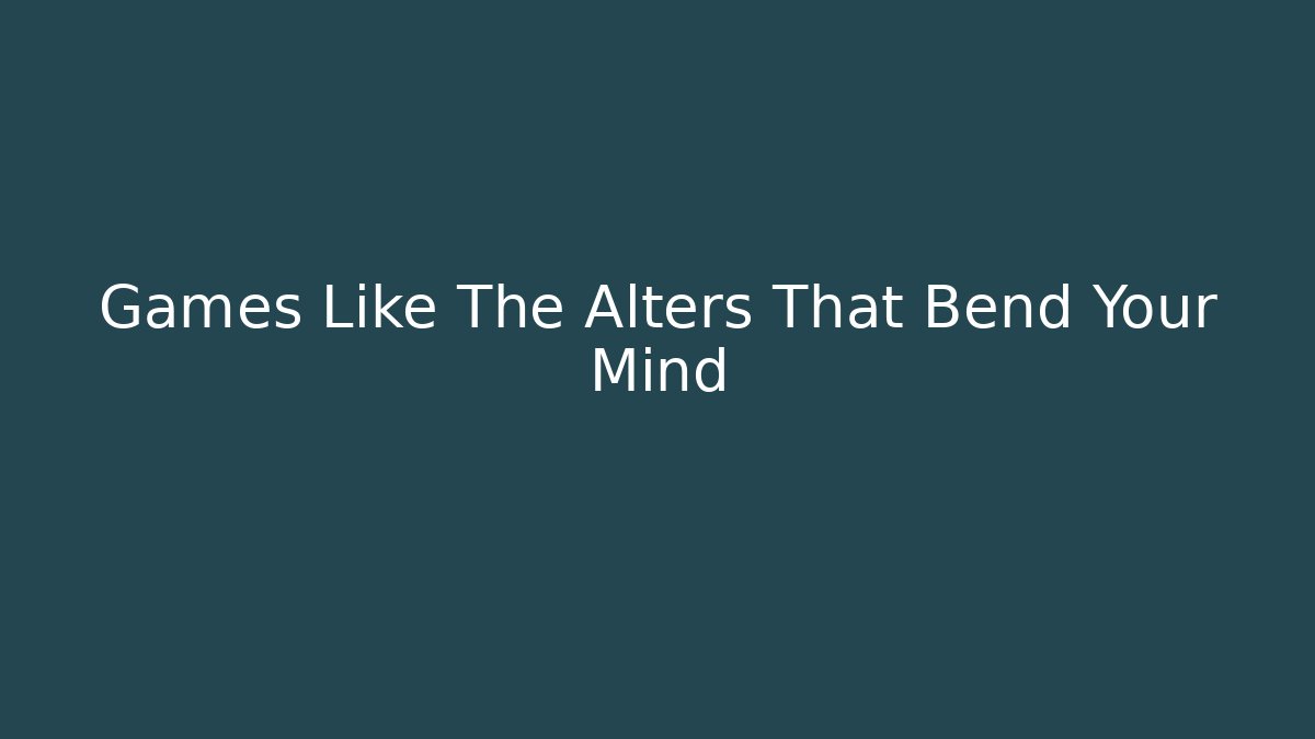Games Like The Alters That Bend Your Mind