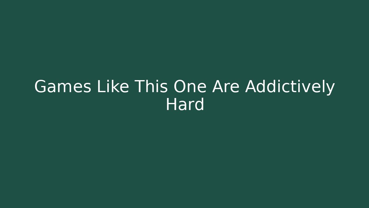 Games Like This One Are Addictively Hard