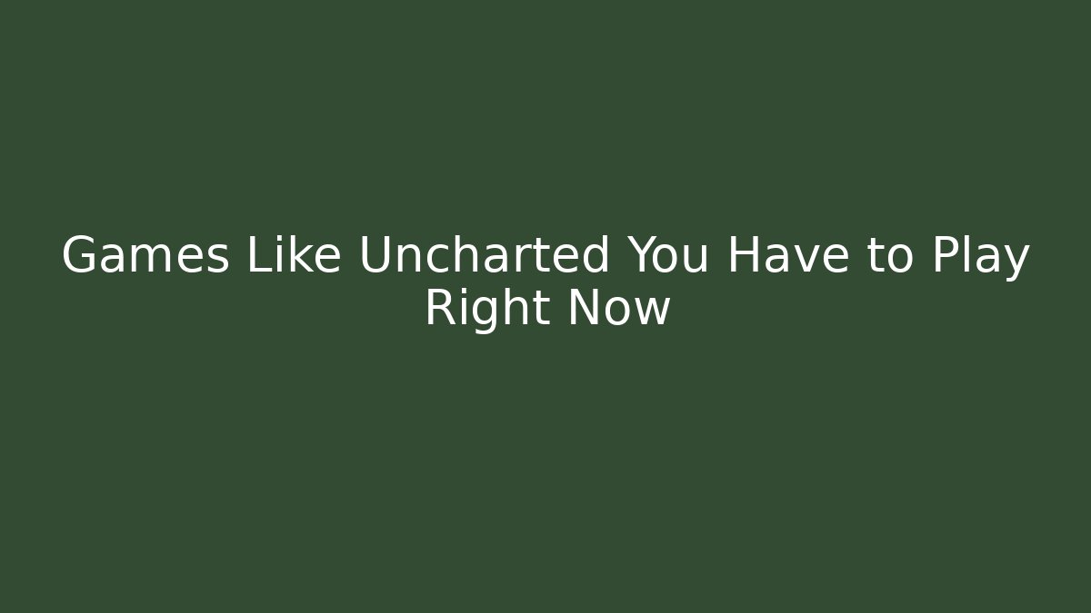 Games Like Uncharted You Have to Play Right Now