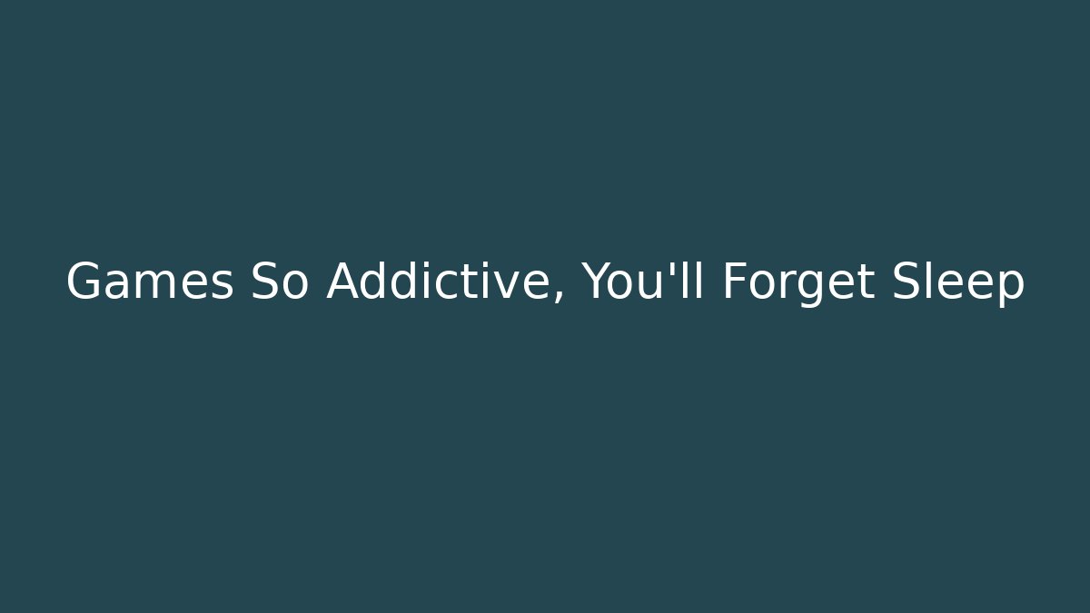 Games So Addictive, You'll Forget Sleep