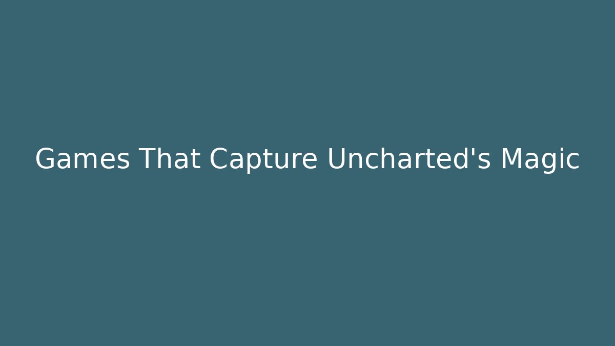Games That Capture Uncharted's Magic