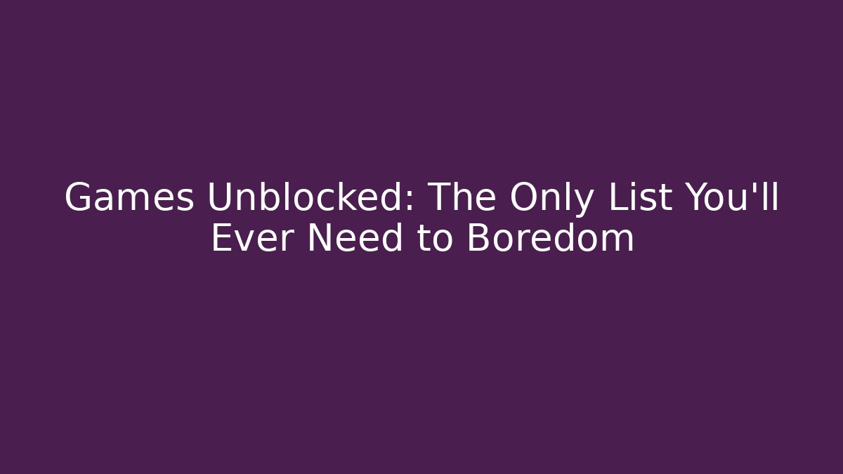 Games Unblocked: The Only List You’ll Ever Need to Boredom