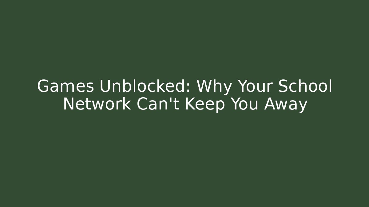 Games Unblocked: Why Your School Network Can't Keep You Away