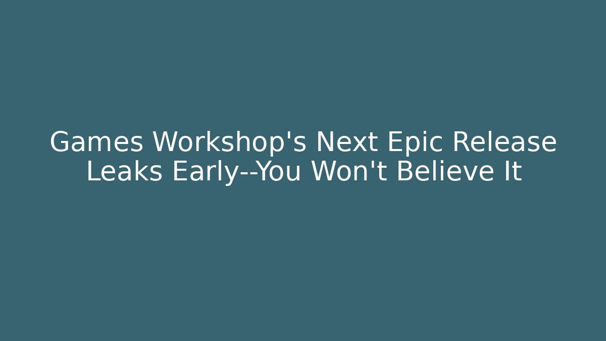 Games Workshop’s Next Epic Release Leaks Early—You Won’t Believe It