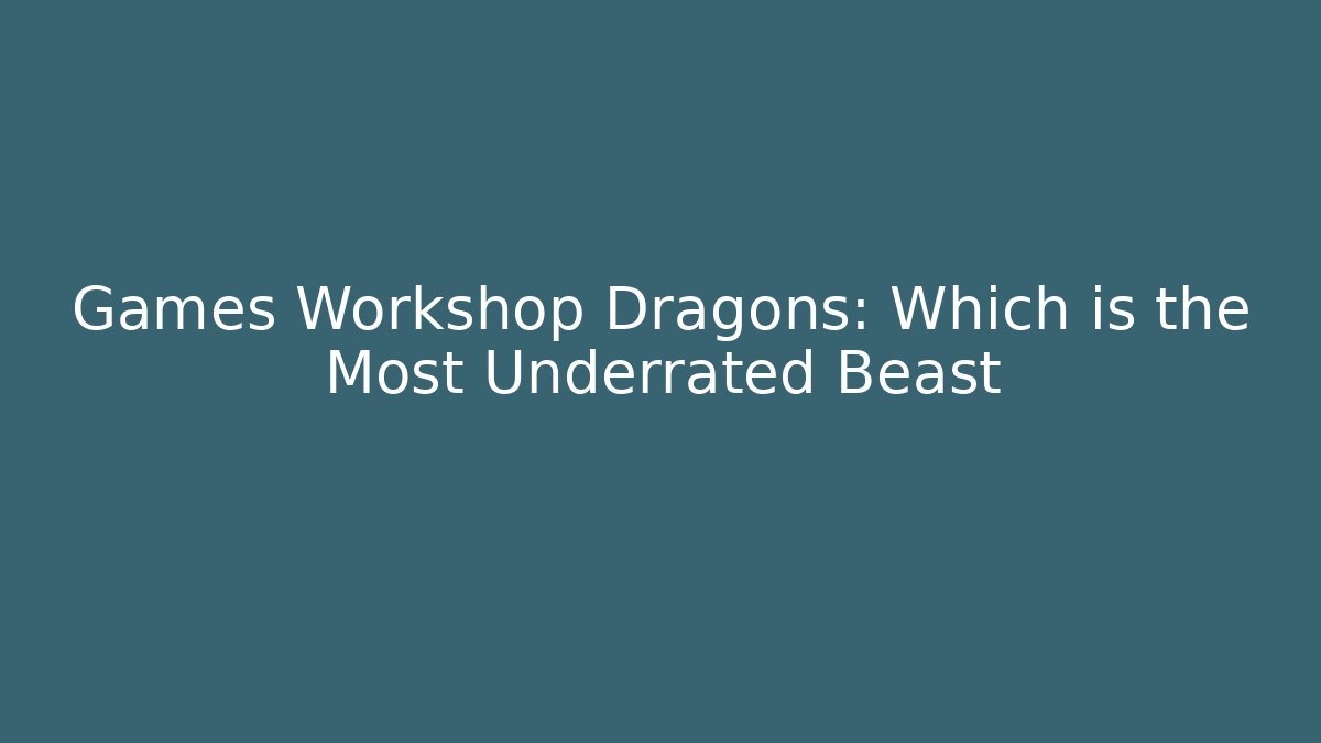 Games Workshop Dragons: Which is the Most Underrated Beast