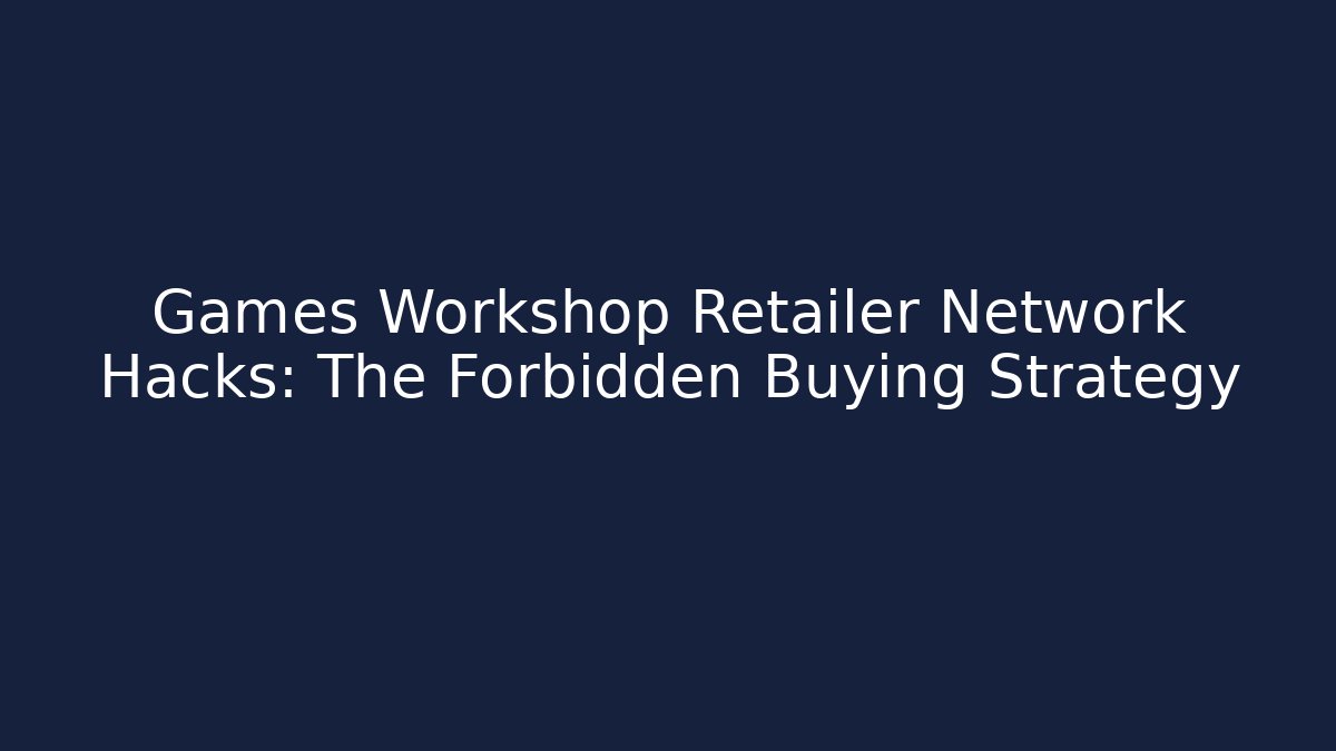 Games Workshop Retailer Network Hacks: The Forbidden Buying Strategy