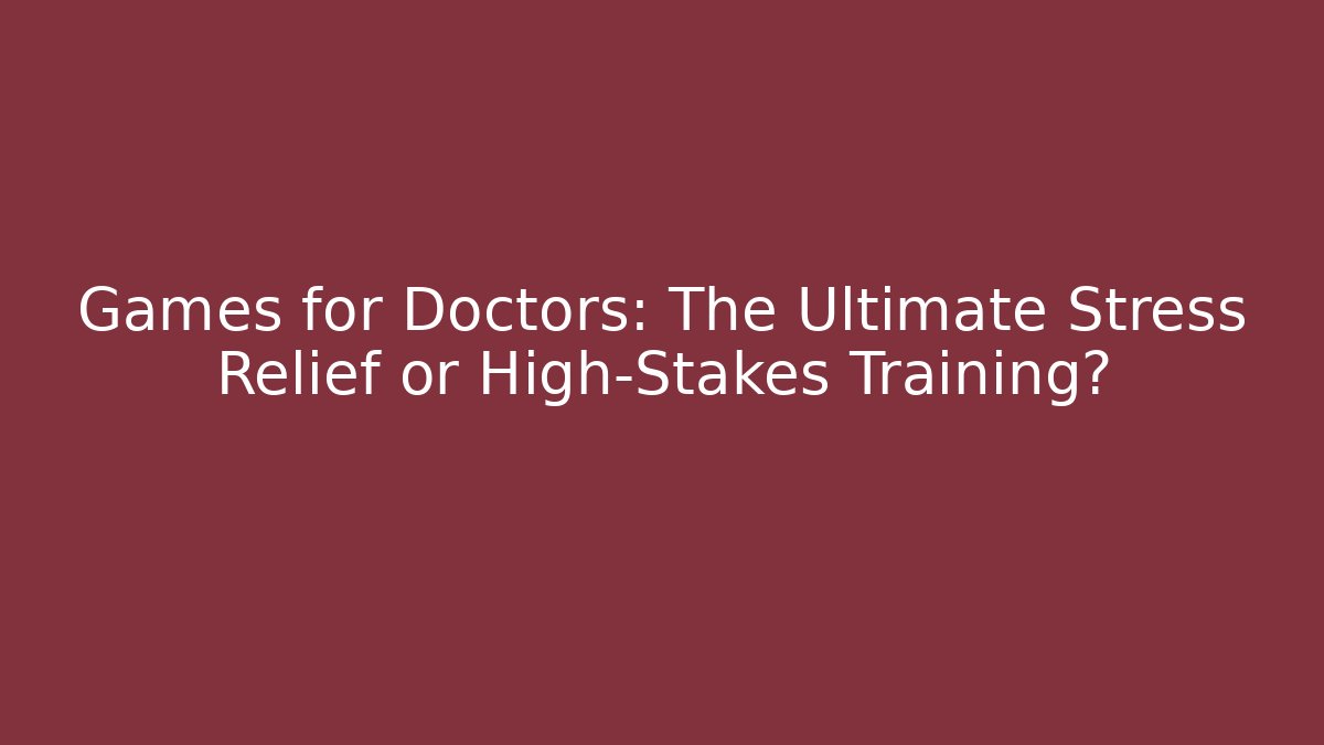 Games for Doctors: The Ultimate Stress Relief or High-Stakes Training?