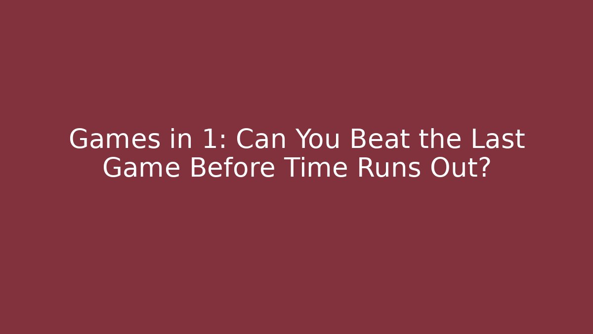 Games in 1: Can You Beat the Last Game Before Time Runs Out?