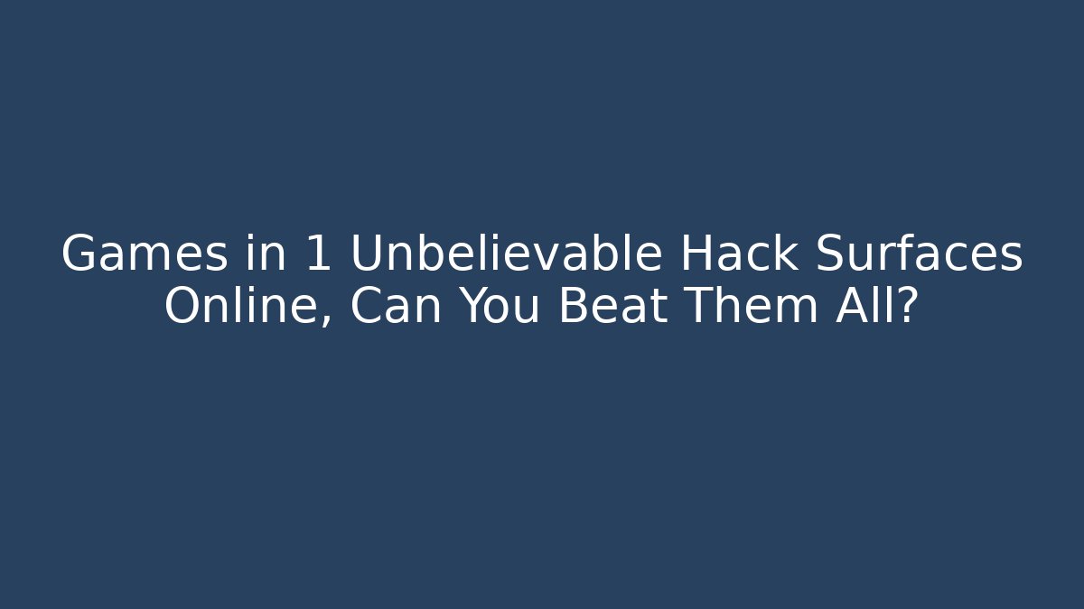 Games in 1 Unbelievable Hack Surfaces Online, Can You Beat Them All?