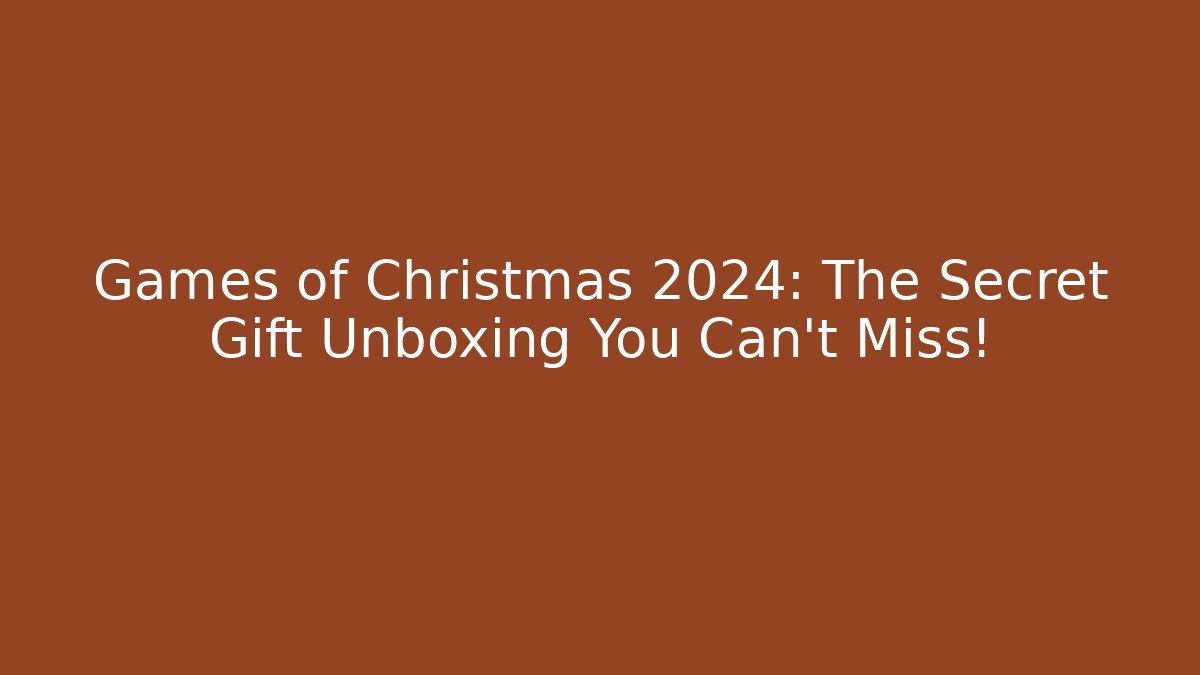 Games of Christmas 2024: The Secret Gift Unboxing You Can’t Miss!