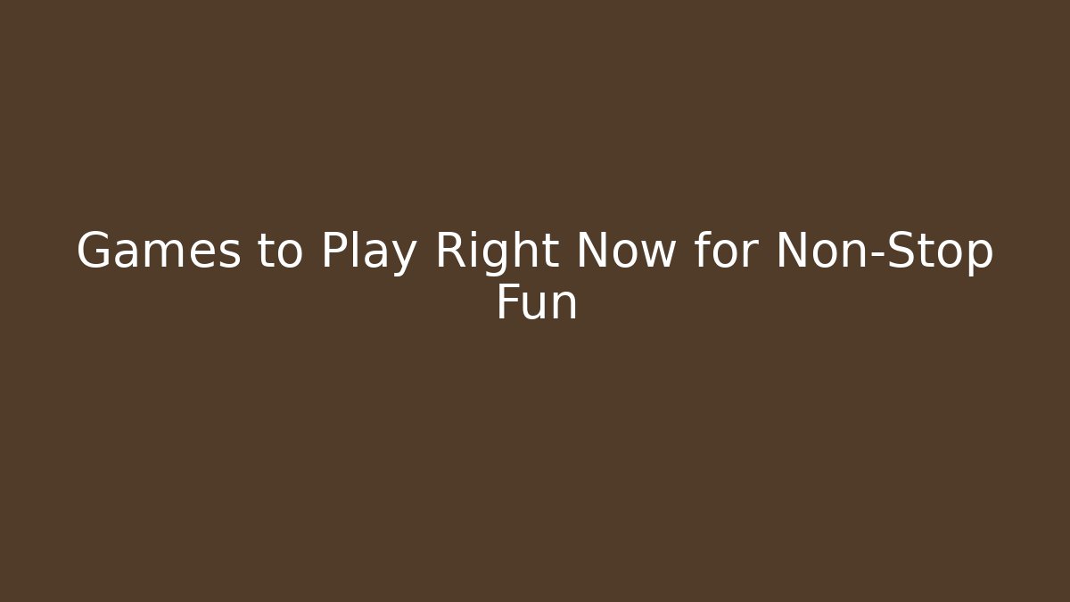 Games to Play Right Now for Non-Stop Fun