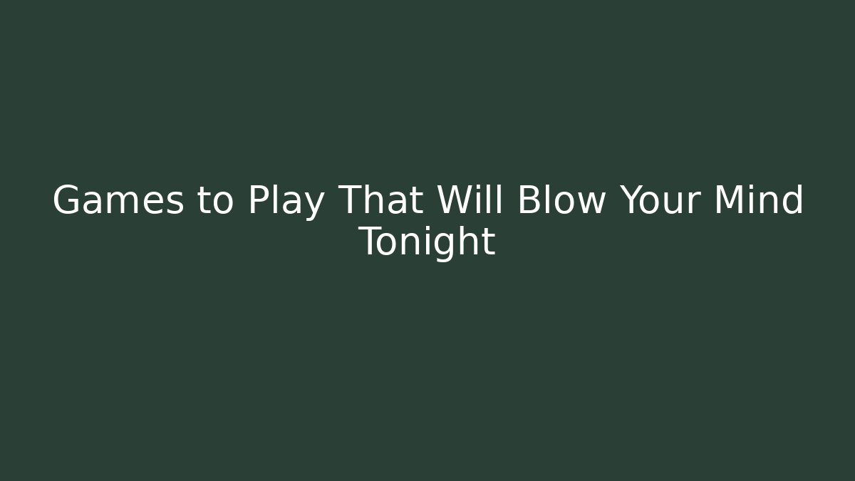 Games to Play That Will Blow Your Mind Tonight