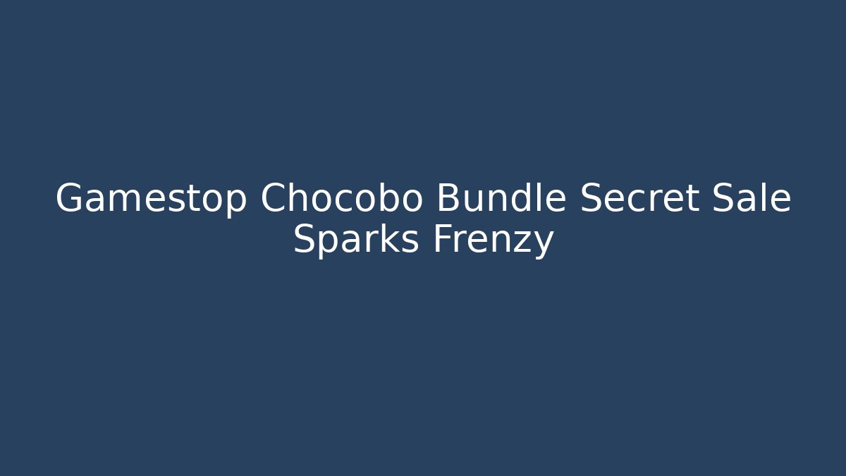 Gamestop Chocobo Bundle Secret Sale Sparks Frenzy
