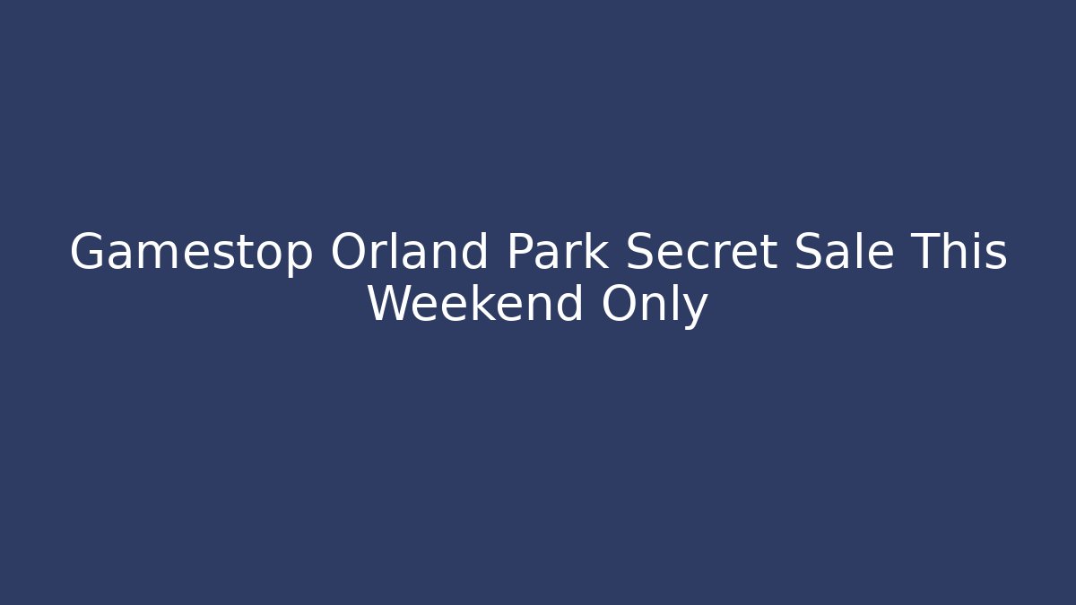 Gamestop Orland Park Secret Sale This Weekend Only - Critter Realm