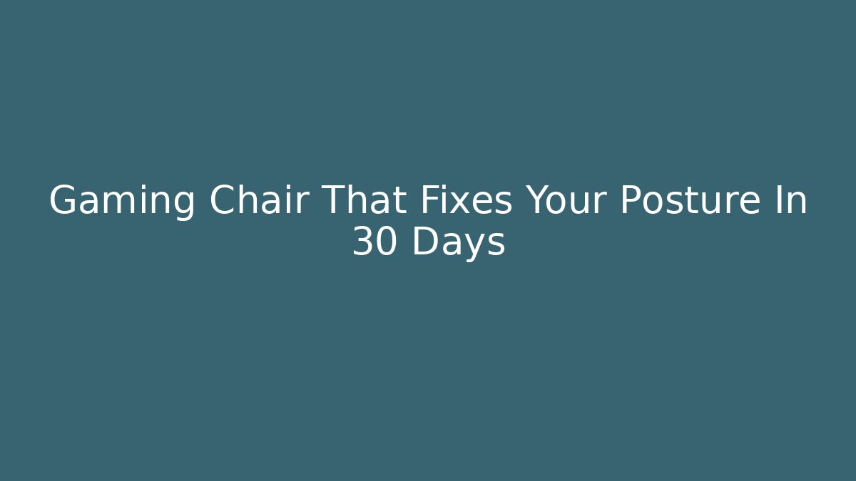 Gaming Chair That Fixes Your Posture In 30 Days