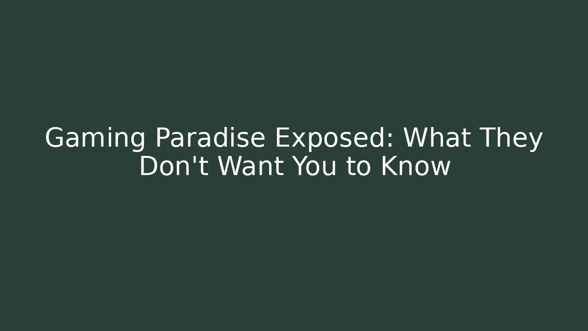 Gaming Paradise Exposed: What They Don’t Want You to Know